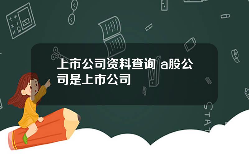 上市公司资料查询 a股公司是上市公司